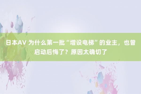 日本AV 为什么第一批“增设电梯”的业主，也曾启动后悔了？原因太确切了