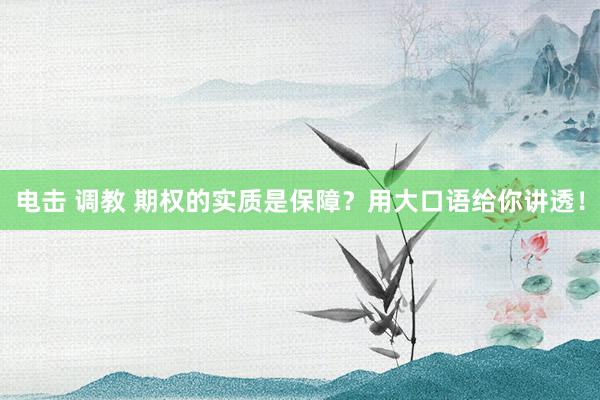 电击 调教 期权的实质是保障？用大口语给你讲透！