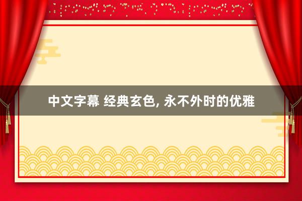 中文字幕 经典玄色， 永不外时的优雅