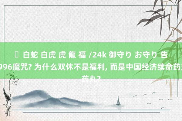✨白蛇 白虎 虎 龍 福 /24k 御守り お守り 告别996魔咒? 为什么双休不是福利， 而是中国经济续命药丸?