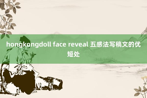 hongkongdoll face reveal 五感法写稿文的优短处