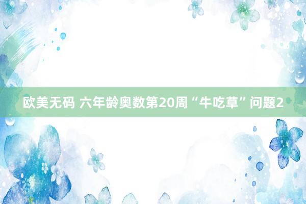 欧美无码 六年龄奥数第20周“牛吃草”问题2