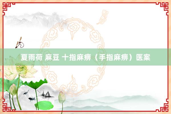 夏雨荷 麻豆 十指麻痹(手指麻痹)医案