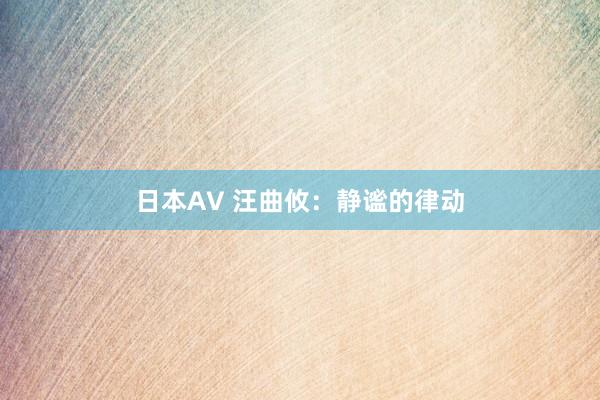 日本AV 汪曲攸：静谧的律动